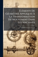 Elements De Geometrie Appliquee: A La Transformation Du Mouvement Dans Les Machines (1858) 1147746974 Book Cover