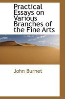 Practical Essays On Various Branches Of The Fine Arts: To Which Is Added, A Critical Inquiry Into The Principles And Practice Of The Late Sir David Wilkie 1437081045 Book Cover