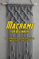 Macrame for Beginners: A Complete Step-by-step Beginner’s Guide: DIY Macrame Book B08RH5N176 Book Cover