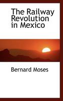 The Railway Revolution in Mexico 1463586078 Book Cover