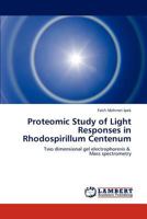 Proteomic Study of Light Responses in Rhodospirillum Centenum: Two dimensional gel electrophoresis & Mass spectrometry 3847324403 Book Cover