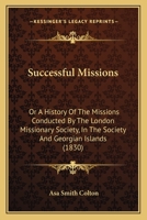 Successful Missions: Or A History Of The Missions Conducted By The London Missionary Society, In The Society And Georgian Islands 1104379368 Book Cover