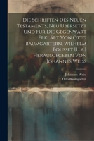 Die Schriften Des Neuen Testaments, Neu Ubersetzt Und Für Die Gegenwart Erklärt Von Otto Baumgartern, Wilhelm Bousset [U.a.] Herausgegeben Von Johannes Weiss 102165583X Book Cover