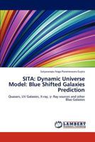 SITA: Dynamic Universe Model: Blue Shifted Galaxies Prediction: Quasars, UV Galaxies, X-ray, γ- Ray sources and other Blue Galaxies 3848413825 Book Cover