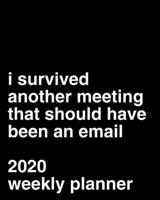 I Survived Another Meeting That Should Have Been An Email 2020 Weekly Planner: Funny Office Gag Gift 1709592915 Book Cover