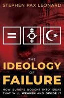 The Ideology of Failure: How Europe Bought Into Ideas That Will Weaken and Divide It 1912079283 Book Cover