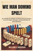 WIE MAN DOMINO SPIELT: Ein Leitfaden für Anfänger zur Beherrschung von Domino: Lernen Sie Regeln, Strategien und Gewinntaktiken für jeden Spielabend (German Edition) B0F3P2MHD5 Book Cover