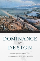 Dominance by Design: Technological Imperatives and America's Civilizing Mission 0674018672 Book Cover