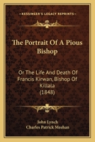 The Portrait Of A Pious Bishop: Or The Life And Death Of Francis Kirwan, Bishop Of Killala 1165598876 Book Cover