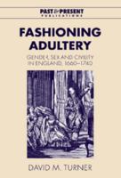 Fashioning Adultery: Gender, Sex and Civility in England, 1660-1740 (Past and Present Publications) 0521042704 Book Cover