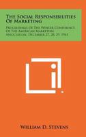 The Social Responsibilities of Marketing: Proceedings of the Winter Conference of the American Marketing Association, December 27, 28, 29, 1961 1258399830 Book Cover