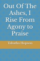 Out Of the Ashes I Rise From Agony to Praise B0DQWLGZM8 Book Cover