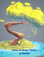 How to Draw Trees and Plants: An Art Drawing Book To Learn The Step-by-step Way To Draw Flowers & Trees In Simple Step For Kids Age 9-12 B08SFVPZPF Book Cover
