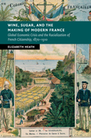 Wine, Sugar, and the Making of Modern France: Global Economic Crisis and the Racialization of French Citizenship, 1870-1910 1107688582 Book Cover