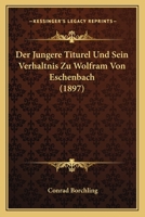 Der J�ngere Titurel Und Sein Verh�ltnis Zu Wolfram Von Eschenbach (Classic Reprint) 1148634126 Book Cover