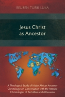 Jesus Christ as Ancestor: A Theological Study of Major African Ancestor Christologies in Conversation with the Patristic Christologies of Tertullian and Athanasius 1783687169 Book Cover