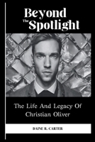 Beyond The Spotlight: The Life And Legacy Of Christian Oliver B0CS6CSW3F Book Cover