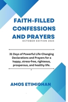 Faith-filled Confessions and Prayers October Edition 2023: 31 Days of Powerful Life-Changing Declarations and Prayers for a happy, stress-free, righteous, prosperous, and healthy life. B0CN6TQQM4 Book Cover