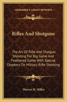 Rifles And Shotguns: The Art Of Rifle And Shotgun Shooting For Big Game And Feathered Game With Special Chapters On Military Rifle Shooting 1018198725 Book Cover
