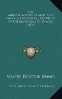 The Mineral Wealth, Climate and Rain-Fall, and Natural Resources of the Black Hills of Dakota 1437164269 Book Cover