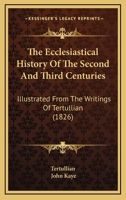 The Ecclesiastical History of the Second and Third Centuries, Illustrated From the Writings of Tertullian 159752672X Book Cover