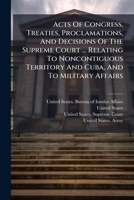 Acts of Congress, Treaties, Proclamations, and Decisions of the Supreme Court ... Relating to Noncontiguous Territory and Cuba, and to Military Affair 1247587800 Book Cover