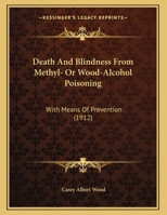 Death And Blindness From Methyl- Or Wood-Alcohol Poisoning: With Means Of Prevention 1166550079 Book Cover