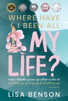 Where Have I Been All My Life?: How I Finally Grew Up After a Life of Putting Up, Giving Up & Shutting Up (2nd Edition) 1763860418 Book Cover