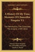A History Of My Time, Memoirs Of Chancellor Pasquier V1: The Revolution, The Consulate, The Empire, 1789-1810 143264209X Book Cover