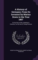 A History of Germany, from Its Invasion by Marius Down to the Year 1867: On the Plan of Mrs. Markham's Histories. for the Use of Young Persons 1357682786 Book Cover