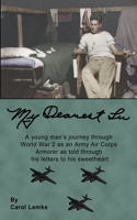 My Dearest Lu: A young man's journey through World War 2 as an Army Air Corps Armorer as told through his letters to his sweetheart B0FJKX4JCG Book Cover