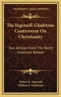 The Ingersoll-Gladstone Controversy On Christianity: Two Articles From The North American Review 1432648101 Book Cover