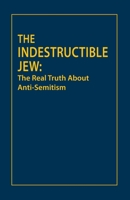 The Indestructible Jew: The Real Truth about Anti-Semitism 0977918955 Book Cover