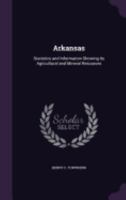 Arkansas: Statistics and Information Showing Its Agricultural and Mineral Resources 1357750617 Book Cover