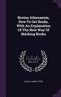 Boston Athen�um: How to Get Books with an Explanation of the New Way of Marking Books 0526478187 Book Cover