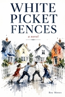 White Picket Fences: Behind every perfect fence is a story worth hiding B0HG9XSKKM Book Cover