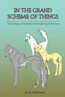 In the Grand Scheme of Things - The Making of Inspiration Through Dog Behaviour 1460202619 Book Cover