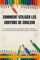 COMMENT UTILISER LES CRAYONS DE COULEUR: Un guide étape par étape pour mélanger, ombrer et superposer pour un dessin réaliste, une harmonie des couleurs et un art expressif (French Edition) B0FQNTPC3X Book Cover