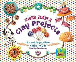 Super Simple Clay Projects: Fun and Easy-to-Make Crafts for Kids 1604536233 Book Cover