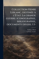 Collection Henri Leblanc, destinée à l'État. La grande guerre: iconographie, bibliographie, documents divers. t.1- 1175631957 Book Cover
