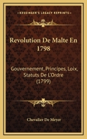 Revolution De Malte En 1798: Gouvernement, Principes, Loix, Statuts De L'Ordre (1799) 1166161358 Book Cover