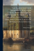 The Queen Eleanor Memorial, Waltham Cross, With Historical Notices Of 'ye Olde Foure Swannes Hostelerie, A.d. 1260', And Other Places Of Interest In Cheshunt 102131403X Book Cover