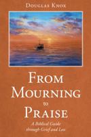 From Mourning to Praise: A Biblical Guide Through Grief and Loss 151278897X Book Cover