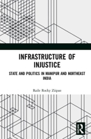 Infrastructure of Injustice: State and Politics in Manipur and Northeast India 1138384593 Book Cover