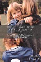 The Courage To Be a Single Mother: Becoming Whole Again After Divorce 0062516523 Book Cover
