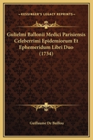 Gulielmi Ballonii Medici Parisiensis Celeberrimi Epidemiorum Et Ephemeridum Libri Duo (1734) 1166618048 Book Cover