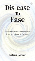 Dis-ease to Ease: Healing across 4 Dimensions from periphery to the core B0F263PFYS Book Cover