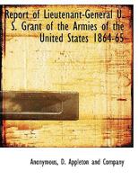 Report of Lieutenant-General U. S. Grant of the Armies of the United States 1864-65 1275658644 Book Cover