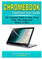 Chromebook Unofficial User Guide: The Complete Guide to Apps, Setup, Tools, Tips, Using your Device, & More 0359755380 Book Cover