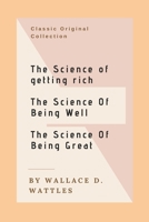 The Science of Getting Rich, The Science of Being Well, The Science of Being Great: The Original Versions: Wallace D. Wattles Classics: Trilogy 0982967632 Book Cover